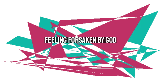 Feeling Forsaken by God: Biblical Examples and Hope in Christ