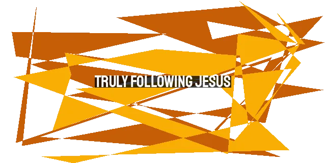 Truly Following Jesus: The Cost, Rewards, and Steps to Take