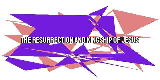 The Resurrection and Kingship of Jesus: Finding Hope and Purpose