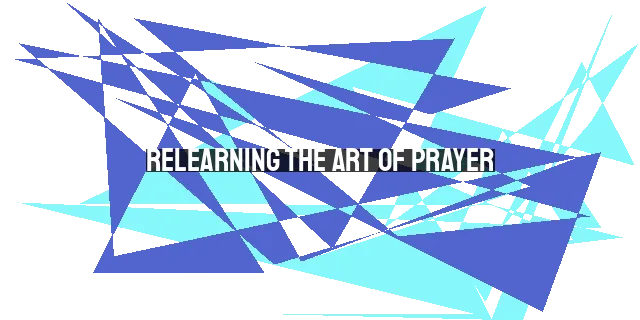 Relearning the Art of Prayer: Overcoming Barriers for Christians