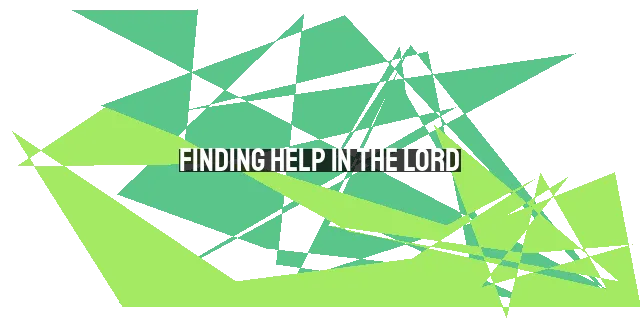 Finding Help in the Lord: Trusting His Tireless Work