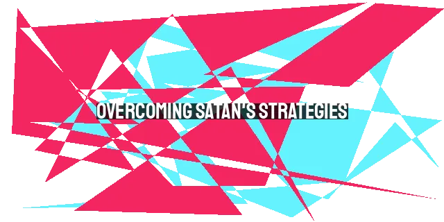 Overcoming Satan's Strategies: Resisting Deception and Triumphing in Spiritual Warfare