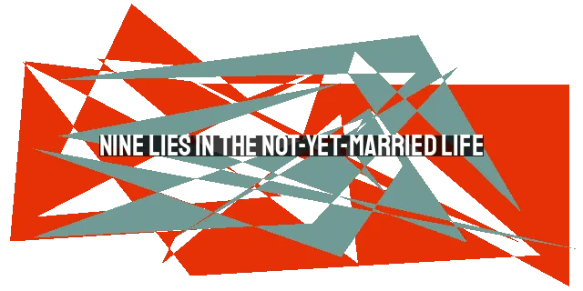 Nine Lies in the Not-Yet-Married Life: Overcoming False Beliefs about Singleness and