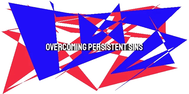 Overcoming Persistent Sins: The True Meaning of Repentance and Finding Victory
