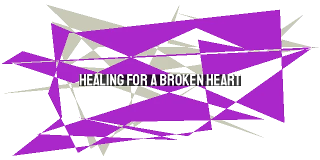 Healing for a Broken Heart: Finding Restoration and Hope in God's Presence