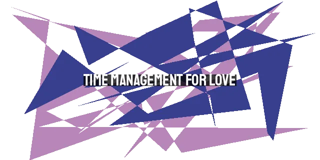 Time Management for Love: Prioritizing, Planning, and Serving Others