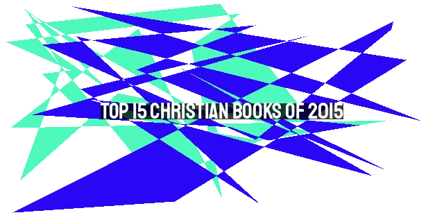 Top 15 Christian Books of 2015: A Must-Read List