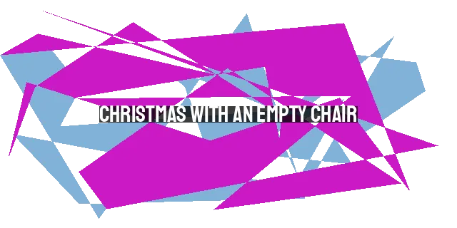 Christmas with an Empty Chair: Navigating Loss and Finding Hope During the Holidays