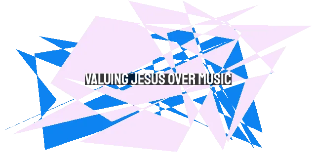 Valuing Jesus Over Music: Why He Is Greater Than Any Song