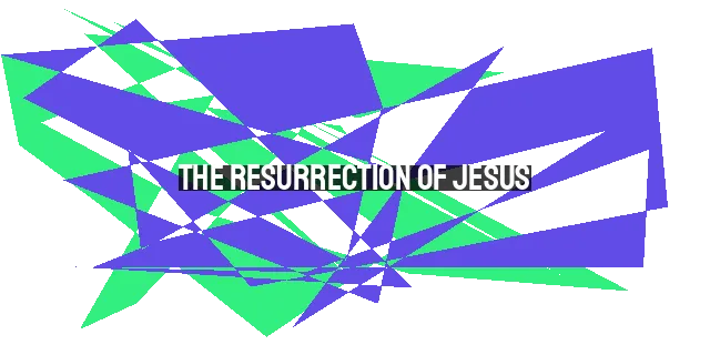 The Resurrection of Jesus: Evidence & Reason for a Belief in His Rising