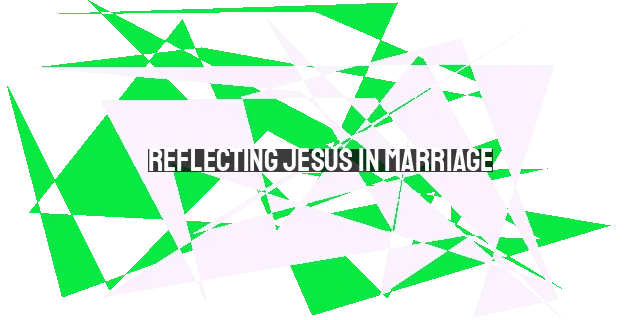 Reflecting Jesus in Marriage: Sacrificial Love and Submission in Husbands and Wives