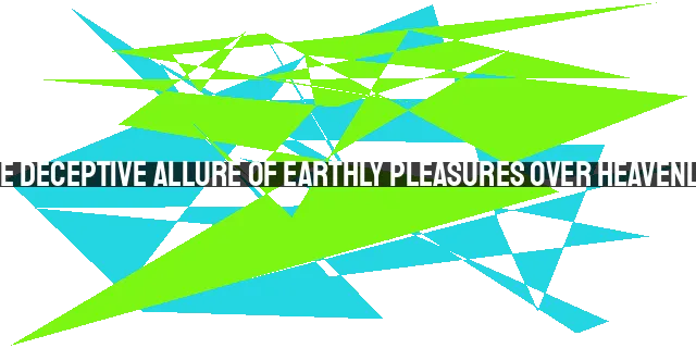 Unveiling the Deceptive Allure of Earthly Pleasures over Heavenly Treasures