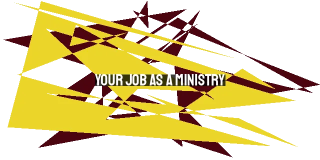 Your Job as a Ministry: Finding Meaning and Purpose in Every Task