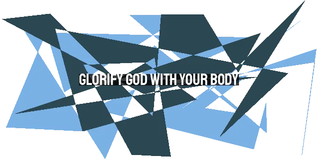 Glorify God with Your Body: Living a Life of Faith-Fueled Activity