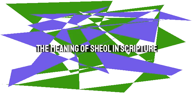 The Meaning of Sheol in Scripture: Understanding God's Power over Death and the Grave.