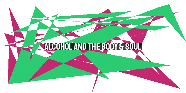 Alcohol and the Body & Soul: Effects, Morality, and Addiction