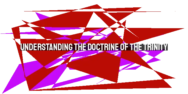 Understanding the Doctrine of the Trinity: Importance and How to Understand It