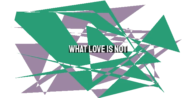 What Love Is Not: A Biblical Perspective on True Love