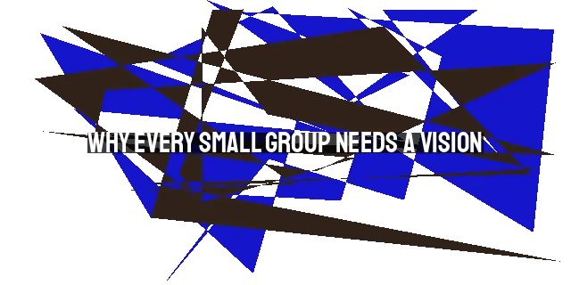 Why Every Small Group Needs a Vision: A Biblical Perspective