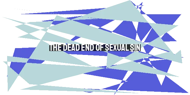 The Dead End of Sexual Sin: Consequences and Solution for Christians