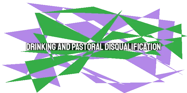 Drinking and Pastoral Disqualification: A Biblical Perspective