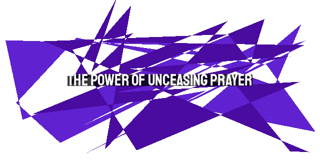 The Power of Unceasing Prayer: Cultivating a Heart of Prayer