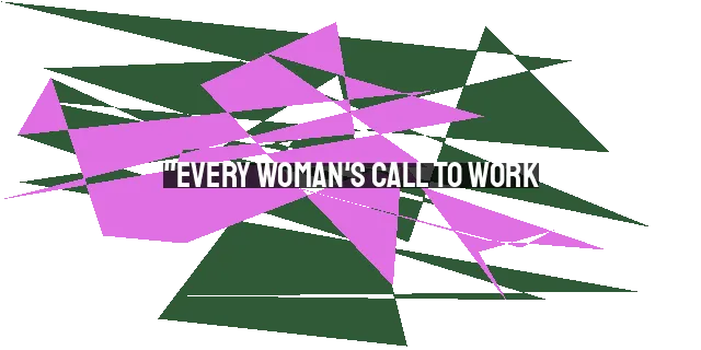 "Every Woman's Call to Work: Embracing Our Purpose and Overcoming Challenges"