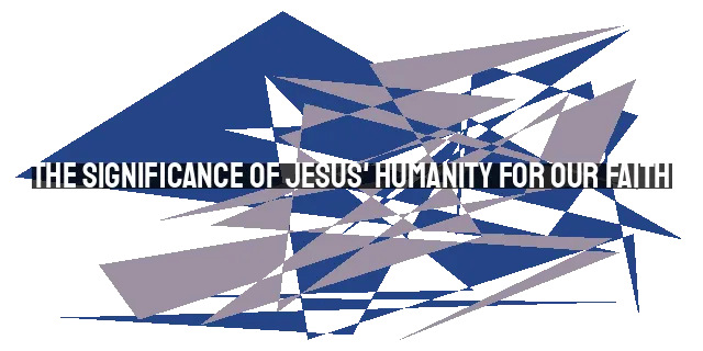 The Significance of Jesus' Humanity for Our Faith