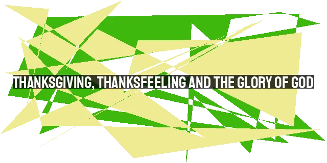 Thanksgiving, Thanksfeeling and the Glory of God