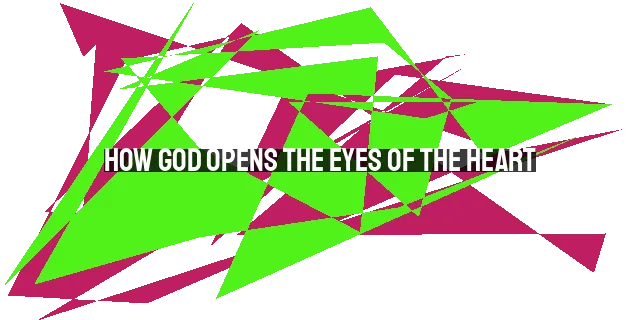 How God Opens the Eyes of the Heart: A Revelation of His Glory