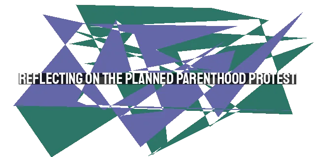 Reflecting on the Planned Parenthood Protest: A Christian Call to Action