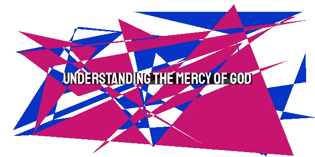 Understanding the Mercy of God: Importance, Meaning, and Response