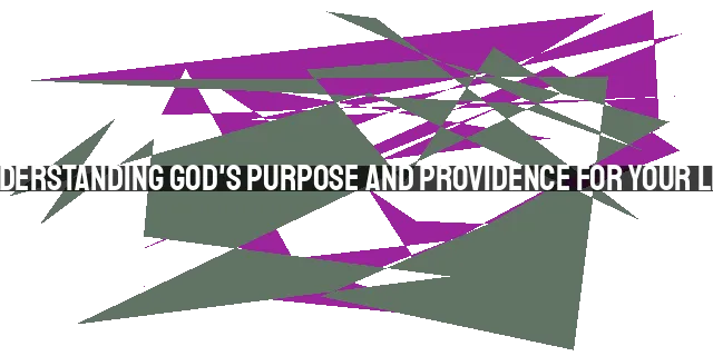 Understanding God's Purpose and Providence for Your Life