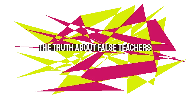 The Truth About False Teachers: How to Discern Them in 2023 and Beyond