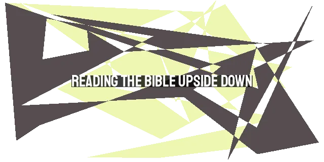 Reading the Bible Upside Down: A New Perspective on Familiar Passages