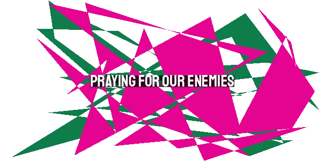 Praying for Our Enemies: Love, Redemption, and Justice