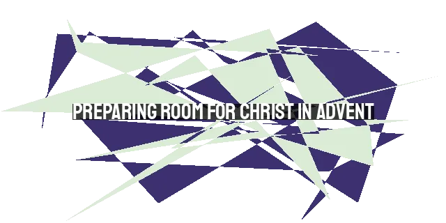 Preparing Room for Christ in Advent: A Guide to Spiritual Preparation.