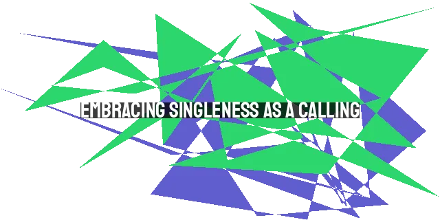 Embracing Singleness as a Calling: Finding Joy and Contentment in a Life of Perpet