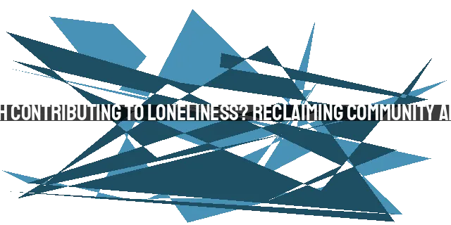 Is the Church Contributing to Loneliness? Reclaiming Community and Belonging