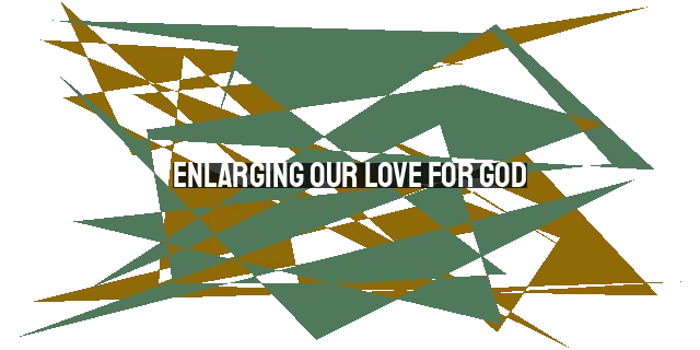 Enlarging our Love for God: The Importance, Prayer, and Means