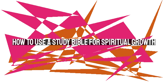 How to Use a Study Bible for Spiritual Growth