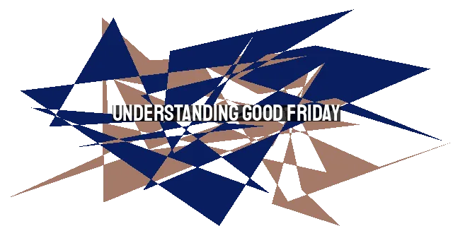 Understanding Good Friday: Why the Worst Day in History is Called Good