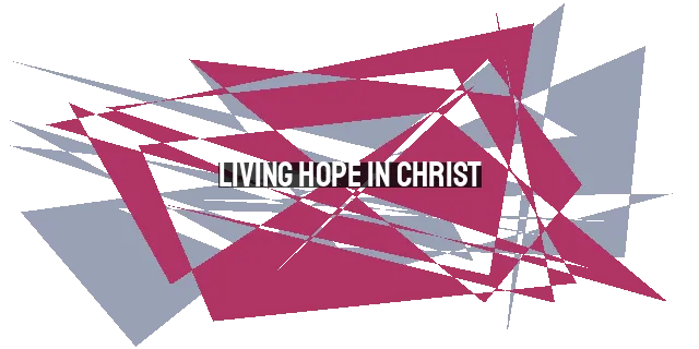 Living Hope in Christ: A Source of Strength in Suffering