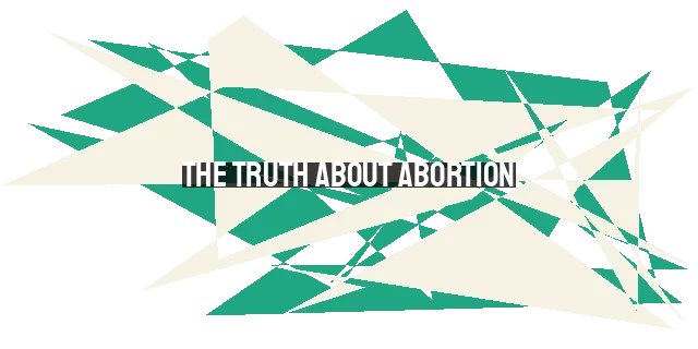 The Truth About Abortion: History, Impact, and Biblical Perspective