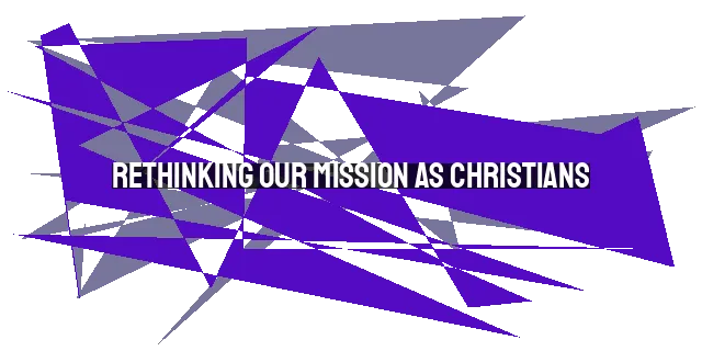 Rethinking Our Mission as Christians: Being Salt and Light in the World