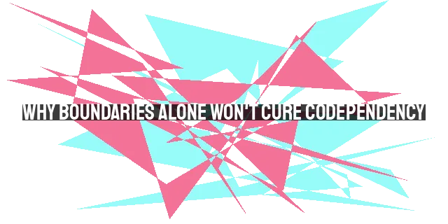 Why Boundaries Alone Won't Cure Codependency: Exploring Deeper Issues and Biblical Perspective.