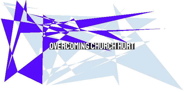 Overcoming Church Hurt: Finding Healing and Hope in Christ