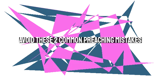 Avoid These 2 Common Preaching Mistakes: Neglecting the Bigger Picture & F