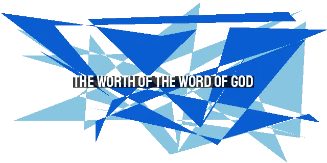 The Worth of the Word of God: Why Studying and Understanding It Is Worth the Effort