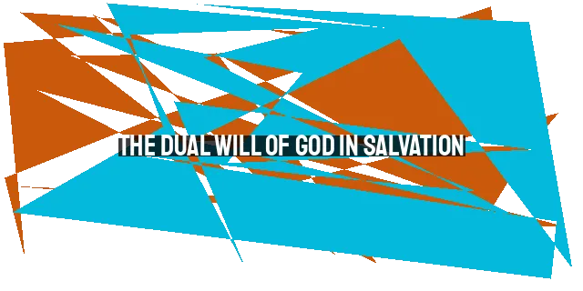 The Dual Will of God in Salvation: Understanding God's Desire and Election